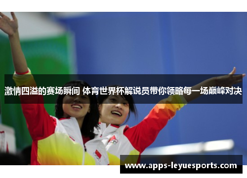 激情四溢的赛场瞬间 体育世界杯解说员带你领略每一场巅峰对决