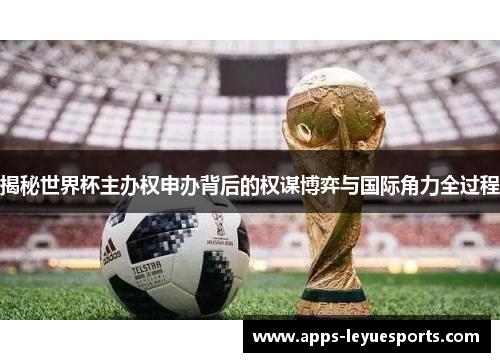揭秘世界杯主办权申办背后的权谋博弈与国际角力全过程