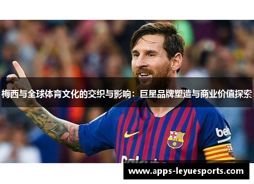 梅西与全球体育文化的交织与影响：巨星品牌塑造与商业价值探索