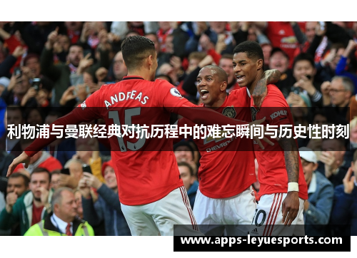 利物浦与曼联经典对抗历程中的难忘瞬间与历史性时刻