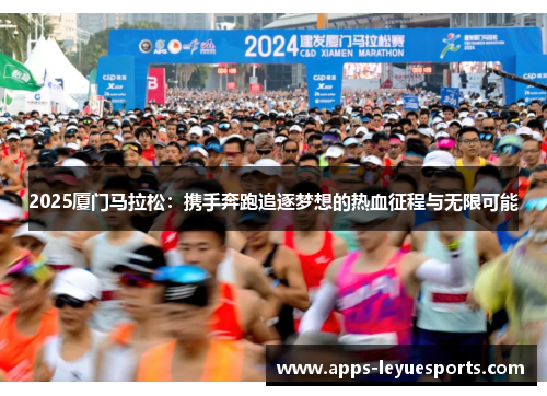 2025厦门马拉松：携手奔跑追逐梦想的热血征程与无限可能