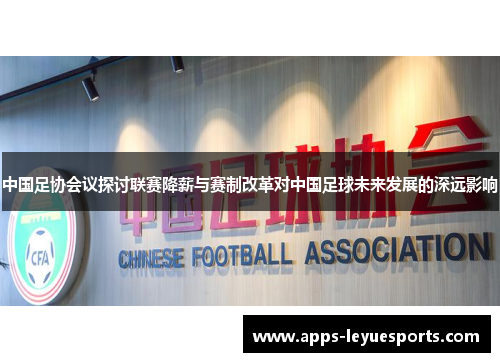 中国足协会议探讨联赛降薪与赛制改革对中国足球未来发展的深远影响