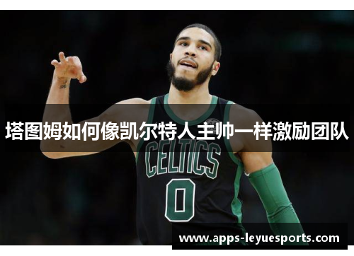 塔图姆如何像凯尔特人主帅一样激励团队