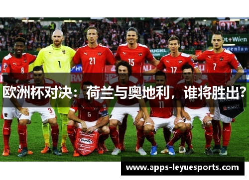 欧洲杯对决：荷兰与奥地利，谁将胜出？