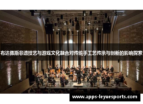 布达佩斯非遗技艺与游戏文化融合对传统手工艺传承与创新的影响探索