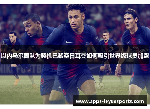 以内马尔离队为契机巴黎圣日耳曼如何吸引世界级球员加盟