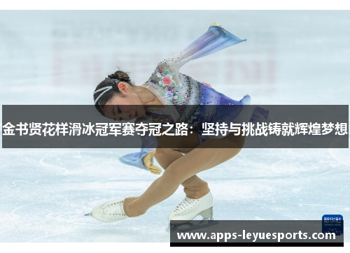 金书贤花样滑冰冠军赛夺冠之路：坚持与挑战铸就辉煌梦想