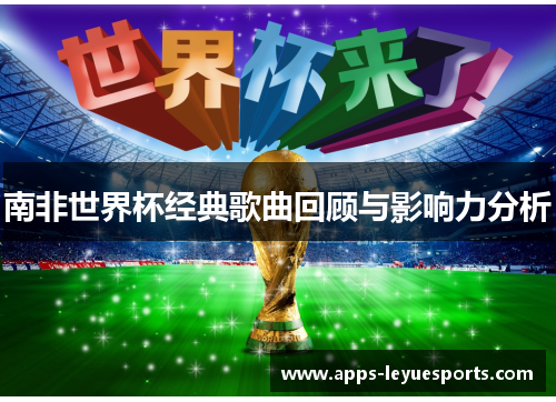 南非世界杯经典歌曲回顾与影响力分析