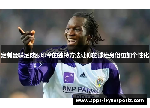 定制曼联足球服印章的独特方法让你的球迷身份更加个性化