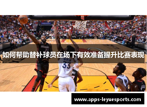 如何帮助替补球员在场下有效准备提升比赛表现